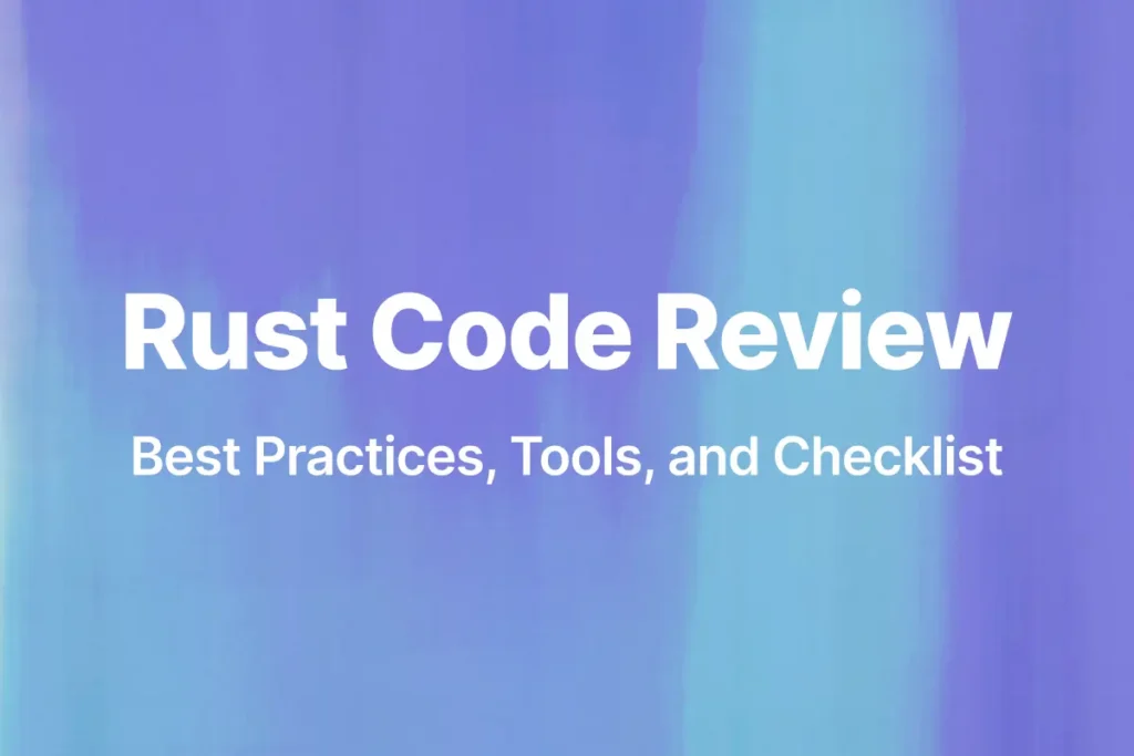 Rust Code Review: Best Practices, Tools, and Checklist